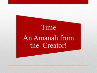 Time
An Amanah from
the Creator!
 