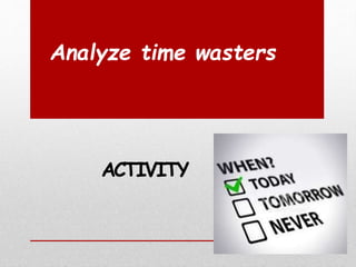 Analyze time wasters
ACTIVITY
 