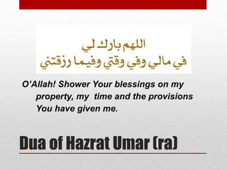 Dua of Hazrat Umar (ra)
O’Allah! Shower Your blessings on my
property, my time and the provisions
You have given me.
 