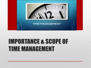 IMPORTANCE & SCOPE OF
TIME MANAGEMENT
 