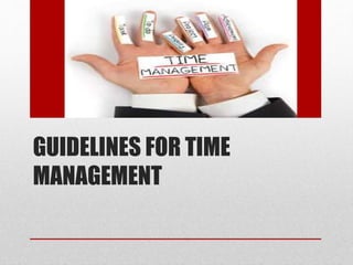 GUIDELINES FOR TIME
MANAGEMENT
 
