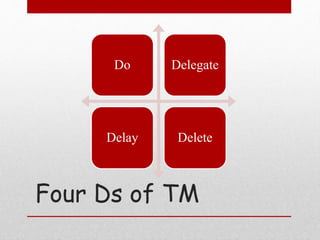 Four Ds of TM
Do Delegate
Delay Delete
 