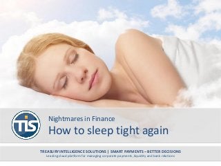 Nightmares in Finance
How to sleep tight again
TREASURY INTELLIGENCE SOLUTIONS | SMART PAYMENTS – BETTER DECISIONS
Leading cloud platform for managing corporate payments, liquidity and bank relations
 