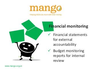 Financial monitoring
 Financial statements
for external
accountability
 Budget monitoring
reports for internal
review
www.mango.org.uk

 
