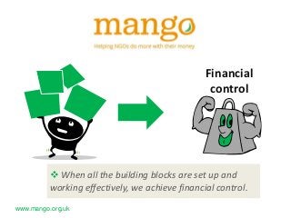 Financial
control

 When all the building blocks are set up and
working effectively, we achieve financial control.
www.mango.org.uk

 