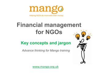 Financial management
for NGOs
Key concepts and jargon
Advance thinking for Mango training

www.mango.org.uk

 