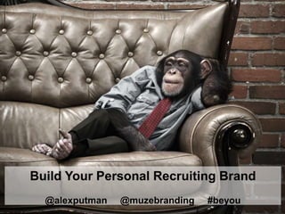 Build Your Personal Recruiting Brand
@alexputman @muzebranding #beyou
 