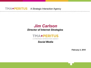 Jim Carlson Director of Internet Strategies  Social Media February 2, 2010 A Strategic Interaction Agency 