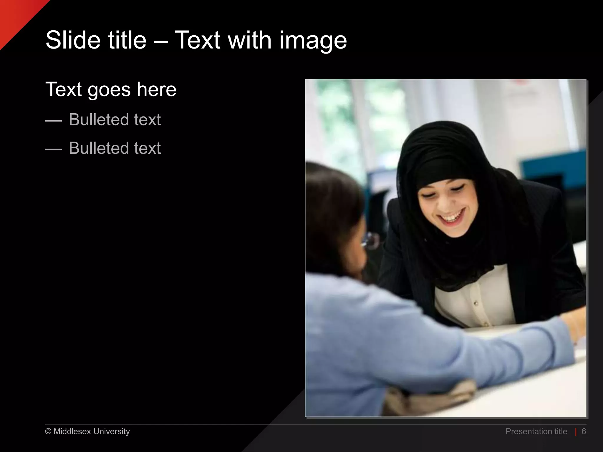 © Middlesex University
Slide title – Text with image
Text goes here
— Bulleted text
— Bulleted text
Presentation title | 6
 