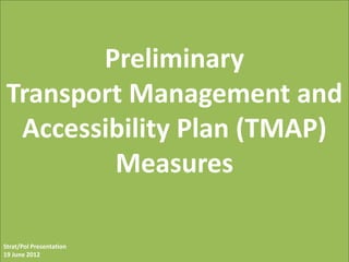 Preliminary
Transport Management and
 Accessibility Plan (TMAP)
        Measures

Strat/Pol Presentation
19 June 2012
 