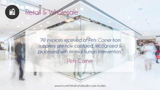 Retail & Wholesale
“All invoices received at Pets Corner from
suppliers are now captured, recognised &
processed with mini...