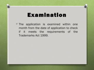 Examination
O The application is examined within one
month from the date of application to check
if it meets the requirements of the
Trademarks Act 1999.
 