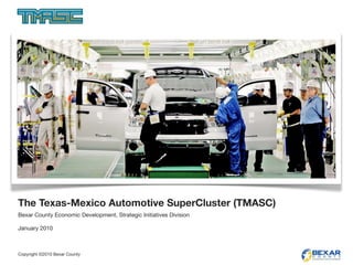 The Texas-Mexico Automotive SuperCluster (TMASC)
Bexar County Economic Development, Strategic Initiatives Division

January 2010



Copyright ©2010 Bexar County
 