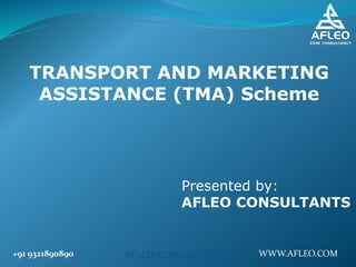 AFLEO CONSULTANTS
TRANSPORT AND MARKETING
ASSISTANCE (TMA) Scheme
Presented by:
AFLEO CONSULTANTS
+91 9321890890 WWW.AFLEO.COM
 