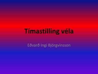 Tímastilling véla Eðvarð Ingi Björgvinsson 