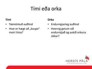 Tími eða orka
Tími                        Orka
• Takmörkuð auðlind         • Endurnýjanleg auðlind
• Hvar er hægt að „kaupa“   • Hvernig getum við
  meiri tíma?                 endurnýjað og aukið orkuna
                              okkar?
 