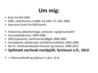 Um mig:
B.Ed, frá KHÍ 1994
MBA, með áherslur á HRM, frá UNH, CT, USA, 2000
Executive Coach frá HR/CoachU

Fiskvinnsla, þökuflutningar, verslunar- og þjónustustörf
Grunnskólakennari, 1994-1998
IMG (Capacent), starfsmannaráðgjöf, 2000-2002
Íslandsbanki, deildarstjóri starfsþróunardeildar, 2002-2006
Byr hf., framkvæmdastjóri Þróunar og reksturs, 2006-2012
Sjálfstætt starfandi markþjálfi, fyrirlesari o.fl., 2012-
=> Mannauðsmál og stjórnun í u.þ.b. 12 ár



                            © www.herdispala.is
 