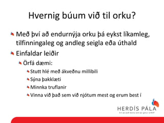 Hvernig búum við til orku?
Með því að endurnýja orku þá eykst líkamleg,
tilfinningaleg og andleg seigla eða úthald
Einfaldar leiðir
  Örfá dæmi:
    Stutt hlé með ákveðnu millibili
    Sýna þakklæti
    Minnka truflanir
    Vinna við það sem við njótum mest og erum best í
 