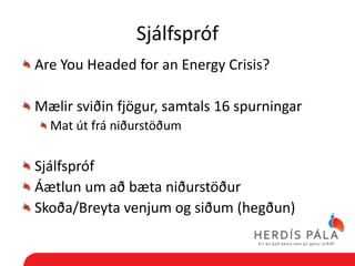 Sjálfspróf
Are You Headed for an Energy Crisis?

Mælir sviðin fjögur, samtals 16 spurningar
  Mat út frá niðurstöðum

Sjálfspróf
Áætlun um að bæta niðurstöður
Skoða/Breyta venjum og siðum (hegðun)
 