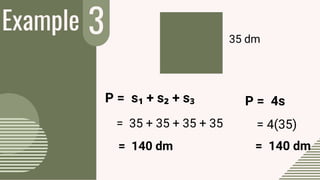 Example 3
P = s₁ + s₂ + s₃
= 35 + 35 + 35 + 35
= 140 dm
35 dm
P = 4s
= 4(35)
= 140 dm
 