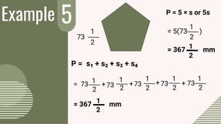 Example 5
P = s₁ + s₂ + s₃ + s₄
= 73
= 367 mm
73
P = 5 × s or 5s
= 5(73 )
1
2
+73
1
2
+73
1
2
+73
1
2
+ 73
1
2
1
2
1
2
= 367 mm
1
2
1
2
 