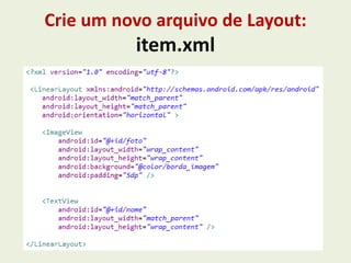 Crie um novo arquivo de Layout:
item.xml
 