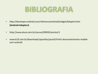 • http://developer.android.com/reference/android/widget/Adapter.html
[Android Adapters]
• http://www.alura.com.br/course/DROID/section/1
• www.k19.com.br/downloads/apostilas/java/k19-k41-desenvolvimento-mobile-
com-android
 