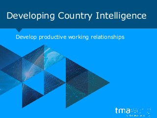 Developing Country Intelligence
Develop productive working relationships
 