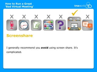 How to Run a Great
‘Bad Virtual Meeting’



   X           X        X      X         X                X


Screenshare


I generally recommend you avoid using screen share. It’s
complicated.
 