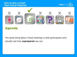 How to Run a Great
‘Bad Virtual Meeting’



   X         X                    X         X          X           X


Agenda


The great thing about virtual meetings is that participants can’t
actually see how unprepared you are.
 