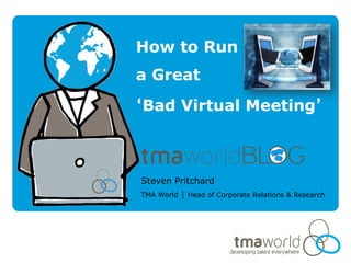 How to Run
a Great
‘Bad Virtual Meeting’



Steven Pritchard
TMA World │ Head of Corporate Relations & Research
 