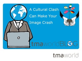A Cultural Clash
Can Make Your
Image Crash
 
