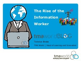 The Rise of the
Information
Worker



Terence Brake
TMA World │ Head of Learning and Innovation
 