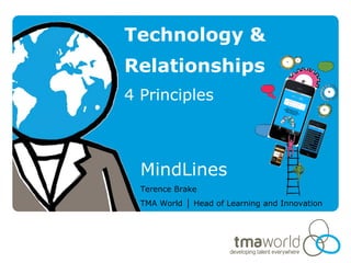 Technology &
Relationships
4 Principles



  MindLines
  Terence Brake
  TMA World │ Head of Learning and Innovation
 
