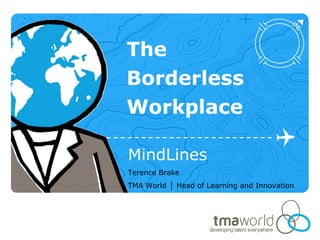The
Borderless
Workplace

MindLines
Terence Brake
TMA World │ Head of Learning and Innovation
 
