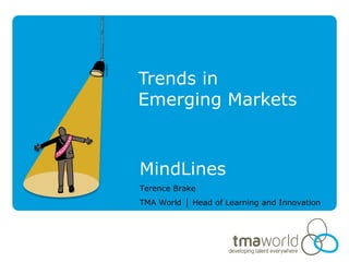 Trends in
Emerging Markets


MindLines
Terence Brake
TMA World │ Head of Learning and Innovation
 