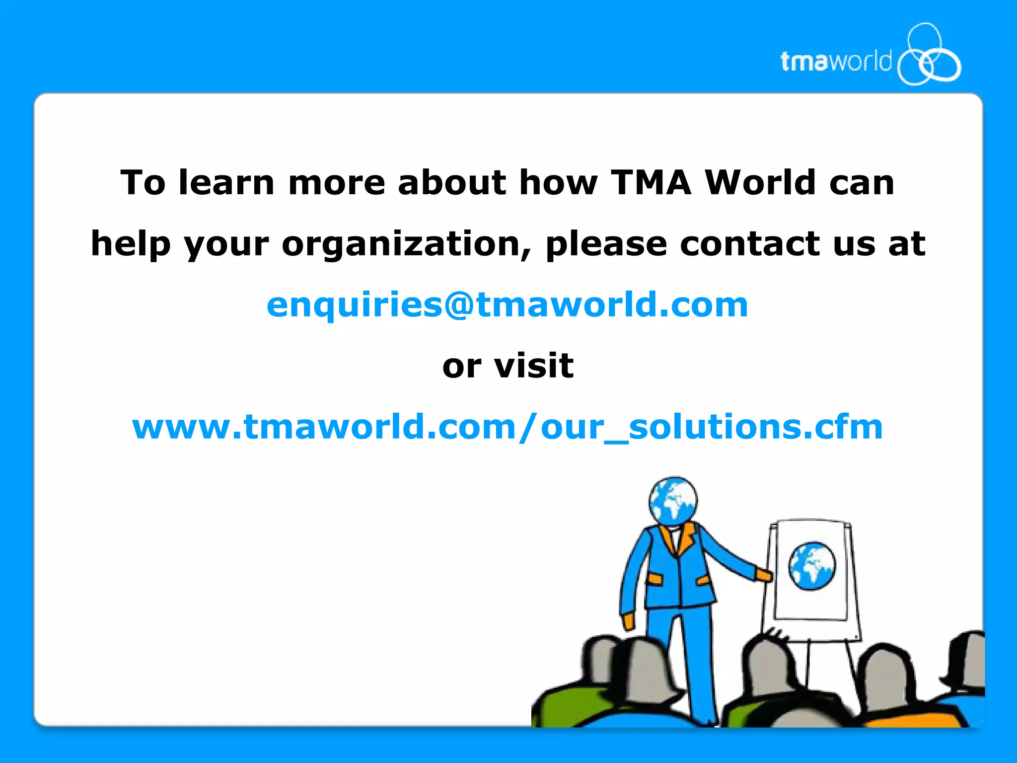 To learn more about how TMA World can help your organization, please contact us at enquiries@tmaworld.com or visit www.tmaworld.com/our_solutions.cfm