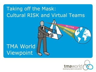Taking off the Mask:
Cultural RISK and Virtual Teams




TMA World
Viewpoint
 