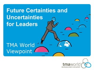 Future Certainties and
Uncertainties
for Leaders


TMA World
Viewpoint
 