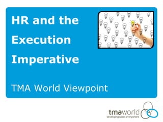 HR and the
Execution
Imperative

TMA World Viewpoint
 