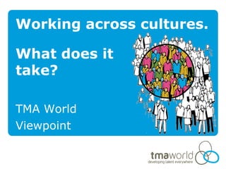 Working across cultures.

What does it
take?

TMA World
Viewpoint
 