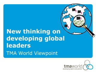 New thinking on
developing global
leaders
TMA World Viewpoint
 