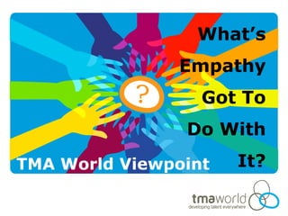What’s
               Empathy
                  Got To
                Do With
TMA World Viewpoint   It?
 