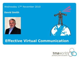 Wednesday 17th November 2010

David Smith




Effective Virtual Communication
 