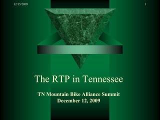 12/15/2009                                      1




             The RTP in Tennessee
             TN Mountain Bike Alliance Summit
                   December 12, 2009
 