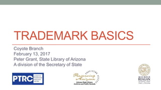 TRADEMARK BASICS
Coyote Branch
February 13, 2017
Peter Grant, State Library of Arizona
A division of the Secretary of State
 