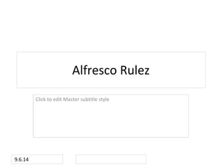 Click to edit Master subtitle style
9.6.14
Alfresco Rulez
 