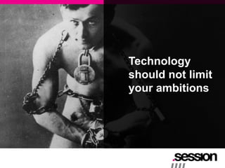 Technology
should not limit
your ambitions
 