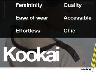 Femininity     Quality

Ease of wear   Accessible

Effortless     Chic
 