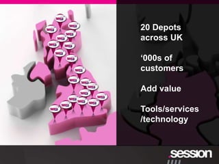 20 Depots
across UK

„000s of
customers

Add value

Tools/services
/technology
 